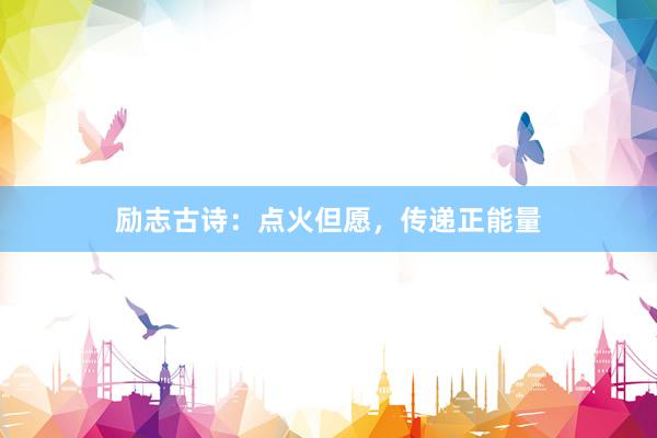 励志古诗:点火但愿,传递正能量